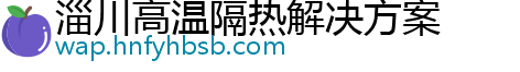 淄川高温隔热解决方案